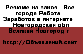 Резюме на заказ - Все города Работа » Заработок в интернете   . Новгородская обл.,Великий Новгород г.